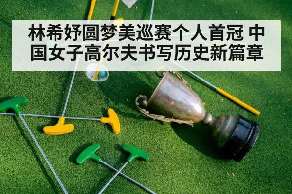 林希妤圆梦美巡赛个人首冠 中国女子高尔夫书写历史新篇章