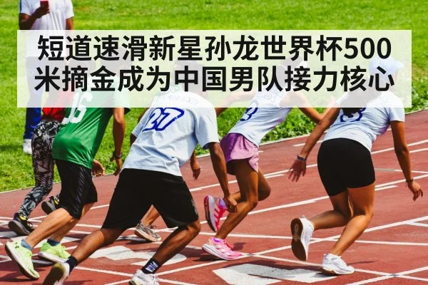 短道速滑新星孙龙世界杯500米摘金成为中国男队接力核心