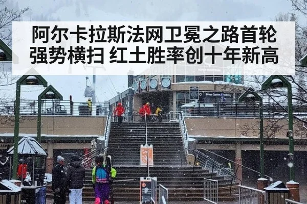 阿尔卡拉斯法网卫冕之路首轮强势横扫 红土胜率创十年新高