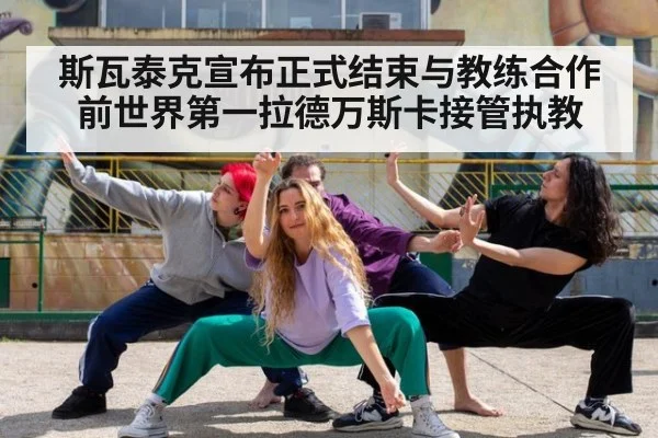 斯瓦泰克宣布正式结束与教练合作 前世界第一拉德万斯卡接管执教