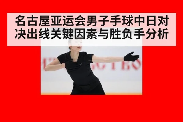 名古屋亚运会男子手球中日对决出线关键因素与胜负手分析